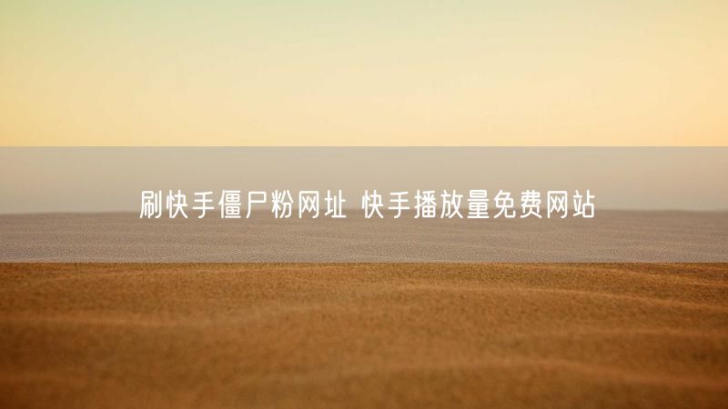 刷快手僵尸粉网址 快手播放量免费网站
