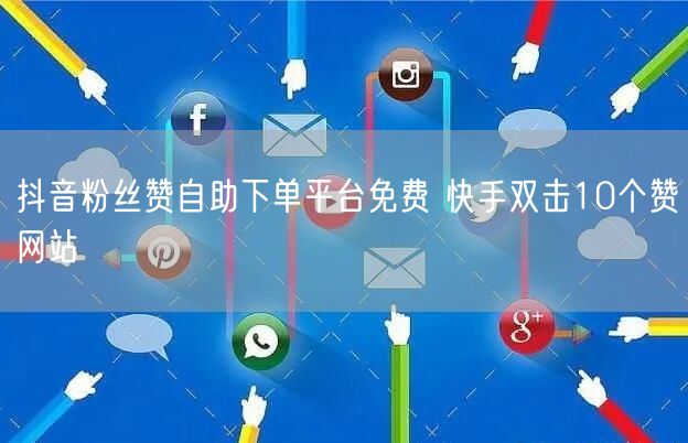 抖音粉丝赞自助下单平台免费 快手双击10个赞网站