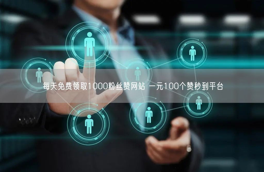 每天免费领取1000粉丝赞网站 一元100个赞秒到平台