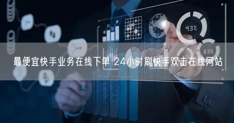 最便宜快手业务在线下单 24小时刷快手双击在线网站