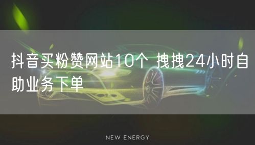 抖音买粉赞网站10个 拽拽24小时自助业务下单