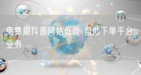 免费刷抖音网站低价 自助下单平台 业务