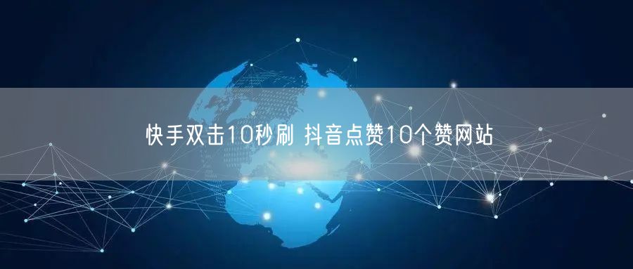 快手双击10秒刷 抖音点赞10个赞网站