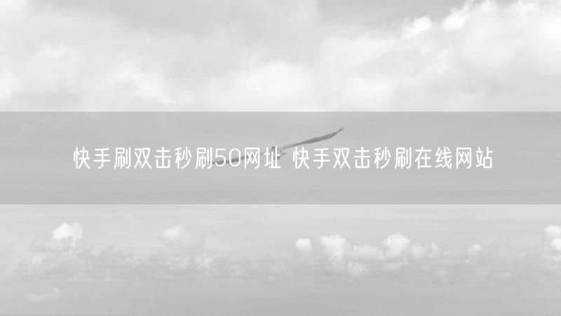 快手刷双击秒刷50网址 快手双击秒刷在线网站