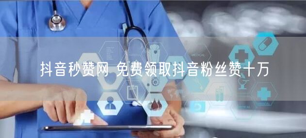 抖音秒赞网 免费领取抖音粉丝赞十万