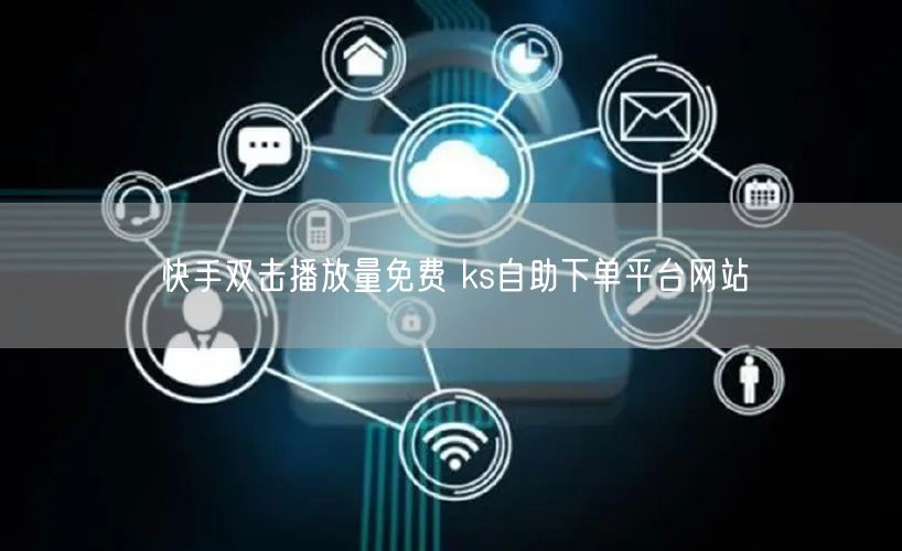 快手双击播放量免费 ks自助下单平台网站
