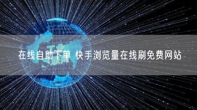 在线自助下单 快手浏览量在线刷免费网站
