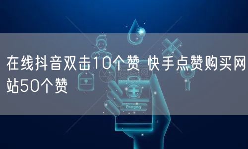 在线抖音双击10个赞 快手点赞购买网站50个赞