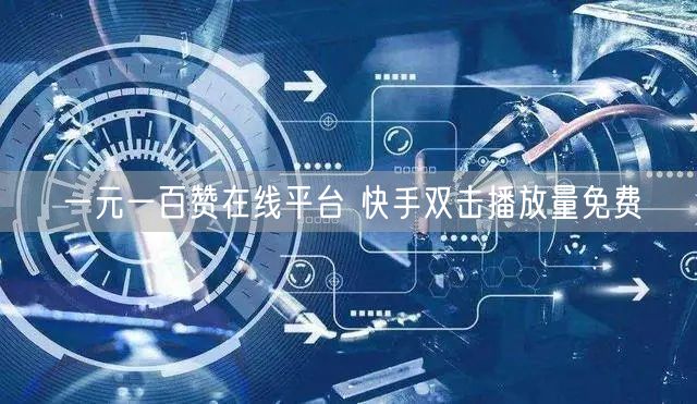 一元一百赞在线平台 快手双击播放量免费