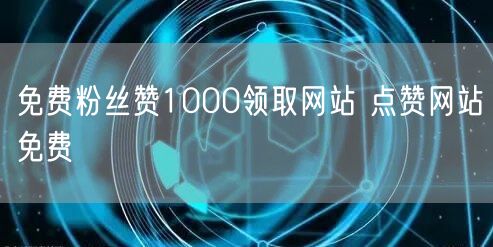 免费粉丝赞1000领取网站 点赞网站免费