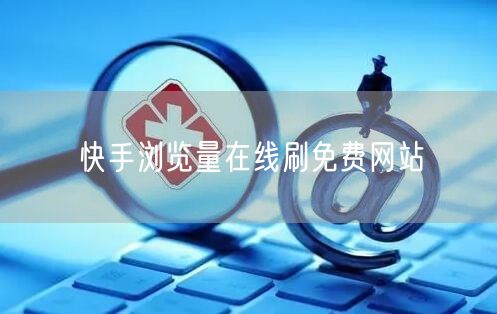 快手浏览量在线刷免费网站
