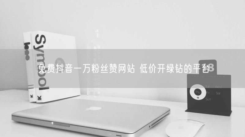 免费抖音一万粉丝赞网站 低价开绿钻的平台