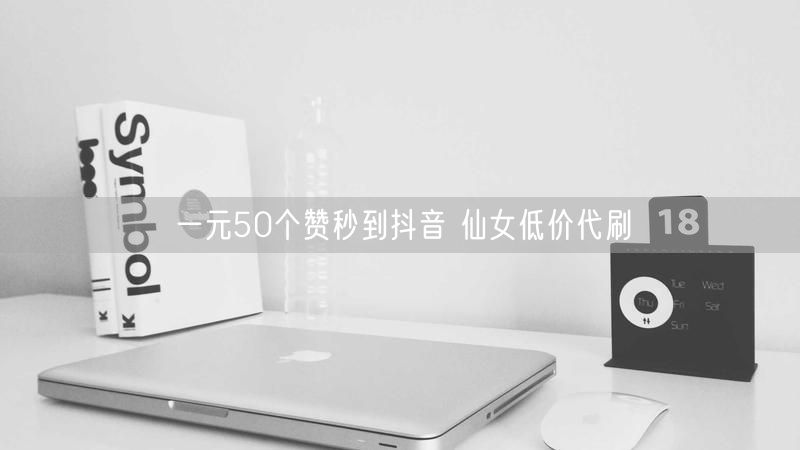 一元50个赞秒到抖音 仙女低价代刷