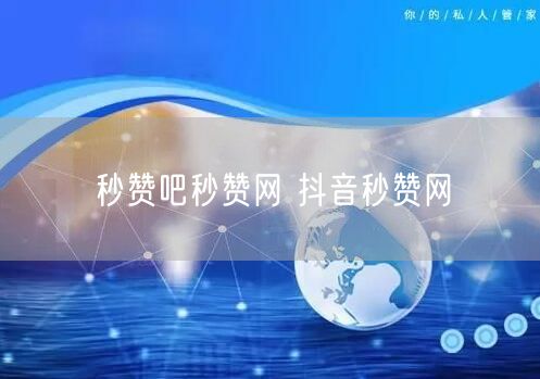 秒赞吧秒赞网 抖音秒赞网