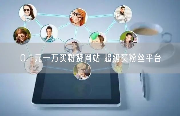 0.1元一万买粉赞网站 超级买粉丝平台