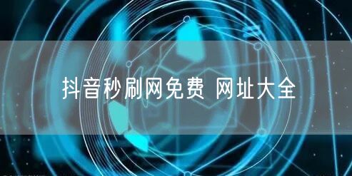 抖音秒刷网免费 网址大全
