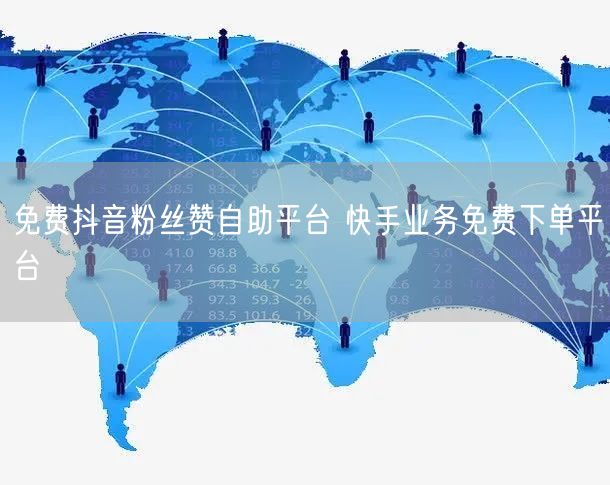免费抖音粉丝赞自助平台 快手业务免费下单平台