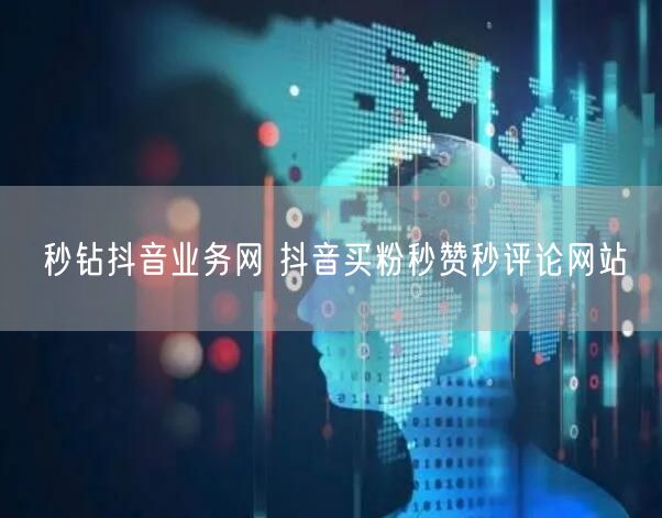 秒钻抖音业务网 抖音买粉秒赞秒评论网站