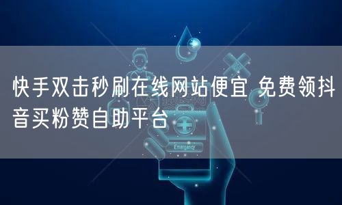 快手双击秒刷在线网站便宜 免费领抖音买粉赞自助平台