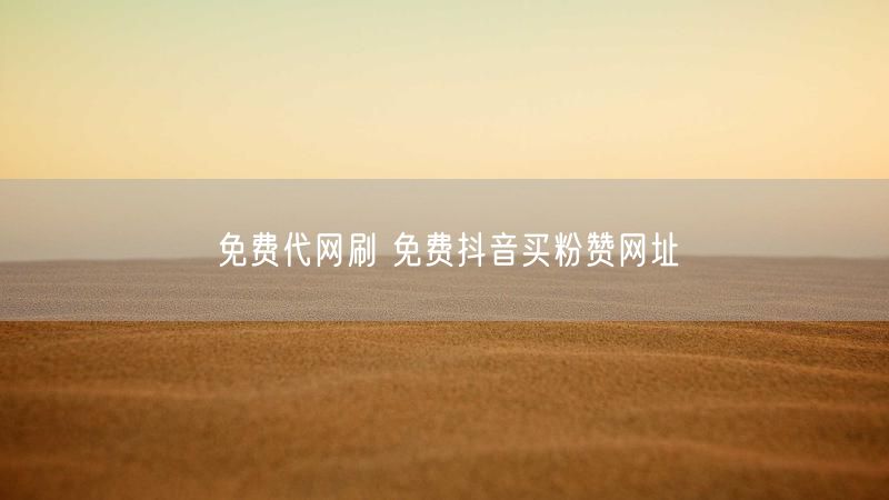 免费代网刷 免费抖音买粉赞网址
