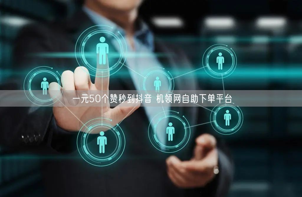 一元50个赞秒到抖音 机领网自助下单平台