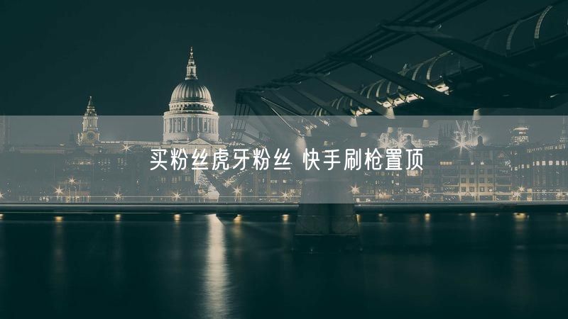 买粉丝虎牙粉丝 快手刷枪置顶