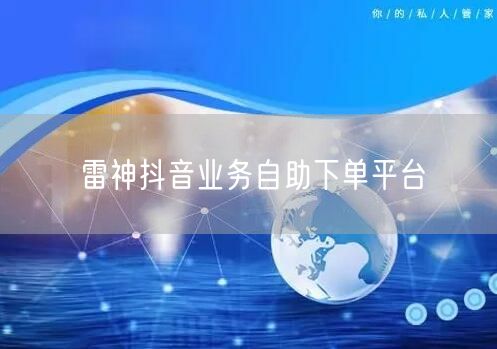 雷神抖音业务自助下单平台