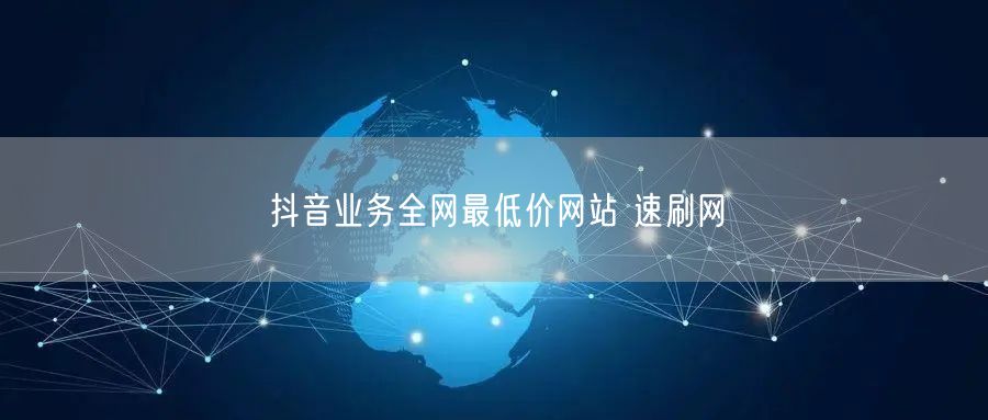 抖音业务全网最低价网站 速刷网