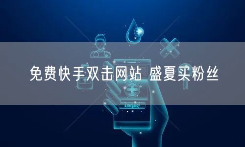 免费快手双击网站 盛夏买粉丝