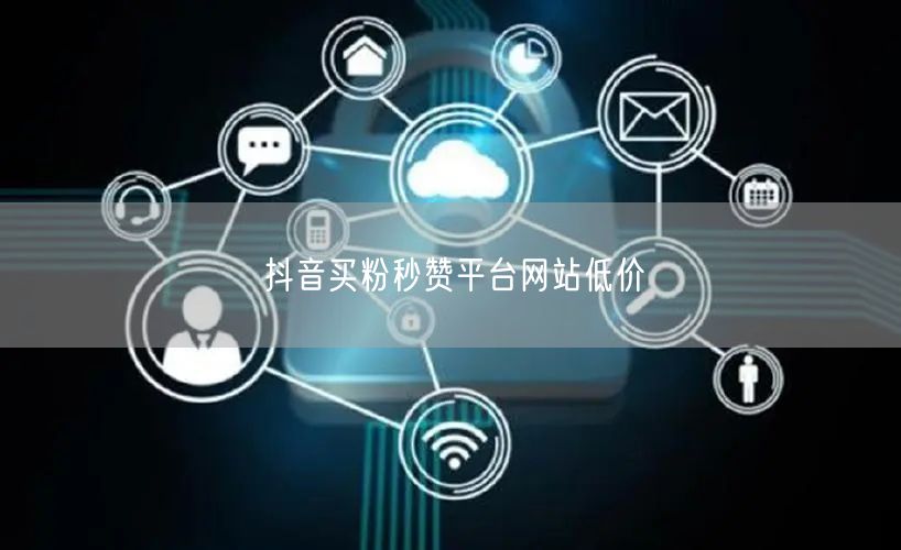 抖音买粉秒赞平台网站低价