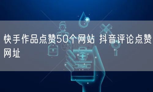 快手作品点赞50个网站 抖音评论点赞网址