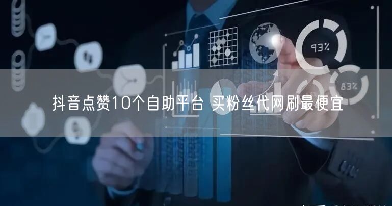 抖音点赞10个自助平台 买粉丝代网刷最便宜