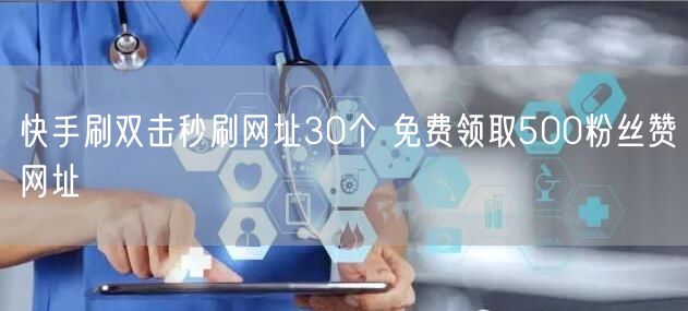 快手刷双击秒刷网址30个 免费领取500粉丝赞网址