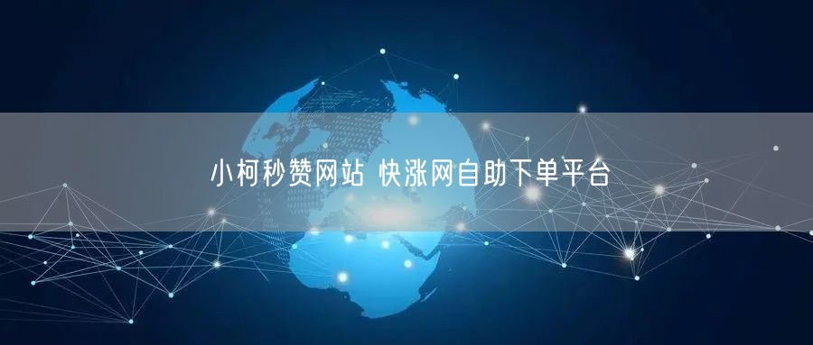 小柯秒赞网站 快涨网自助下单平台