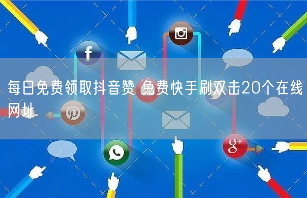 每日免费领取抖音赞 免费快手刷双击20个在线网址