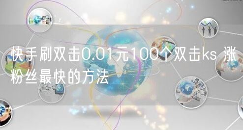 快手刷双击0.01元100个双击ks 涨粉丝最快的方法