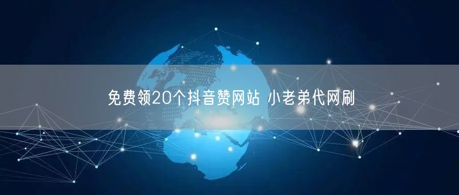 免费领20个抖音赞网站 小老弟代网刷
