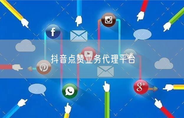 抖音点赞业务代理平台