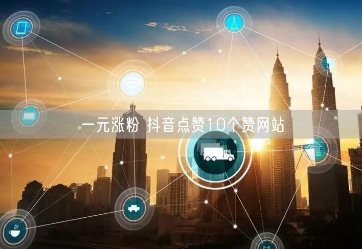 一元涨粉 抖音点赞10个赞网站