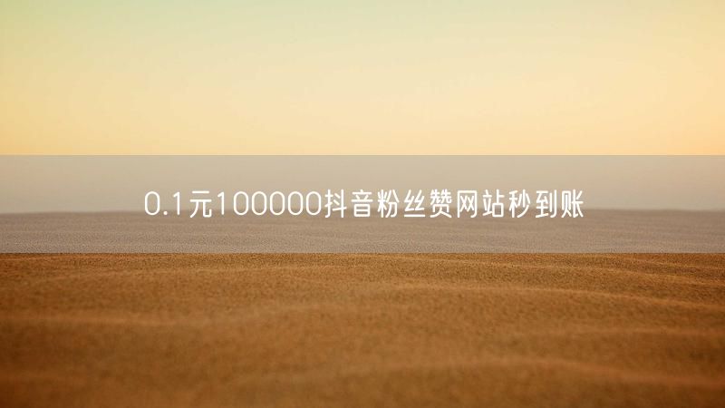 0.1元100000抖音粉丝赞网站秒到账