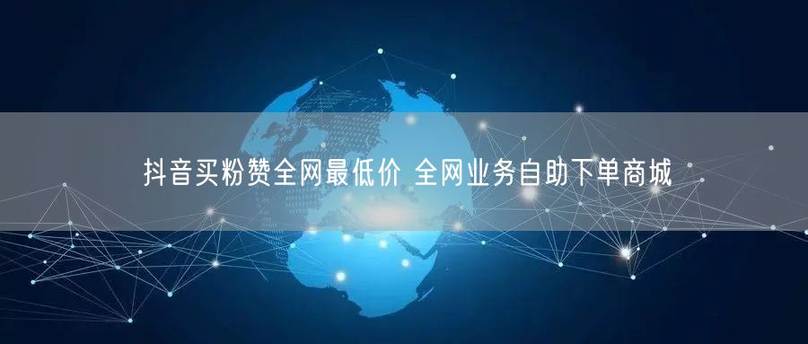 抖音买粉赞全网最低价 全网业务自助下单商城