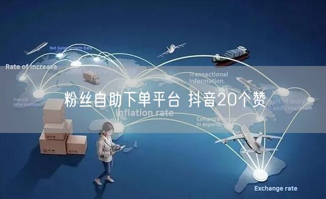 粉丝自助下单平台 抖音20个赞
