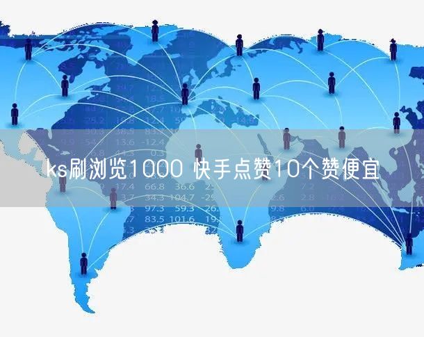 ks刷浏览1000 快手点赞10个赞便宜