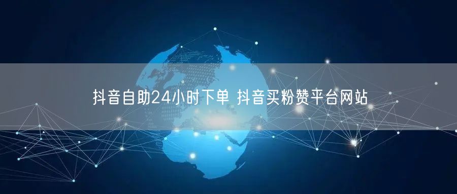抖音自助24小时下单 抖音买粉赞平台网站