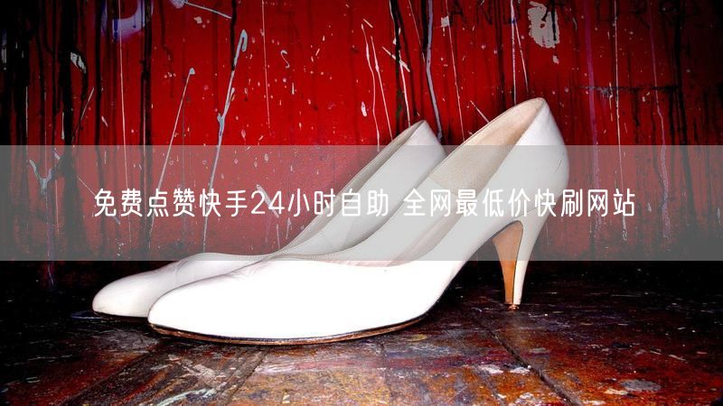 免费点赞快手24小时自助 全网最低价快刷网站