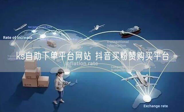 ks自助下单平台网站 抖音买粉赞购买平台