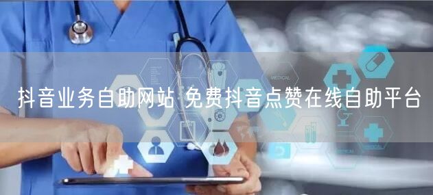 抖音业务自助网站 免费抖音点赞在线自助平台