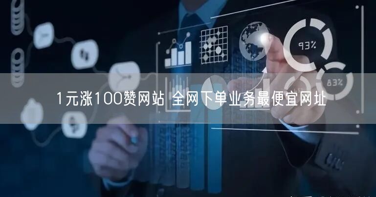1元涨100赞网站 全网下单业务最便宜网址