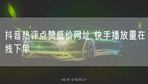 抖音热评点赞低价网址 快手播放量在线下单