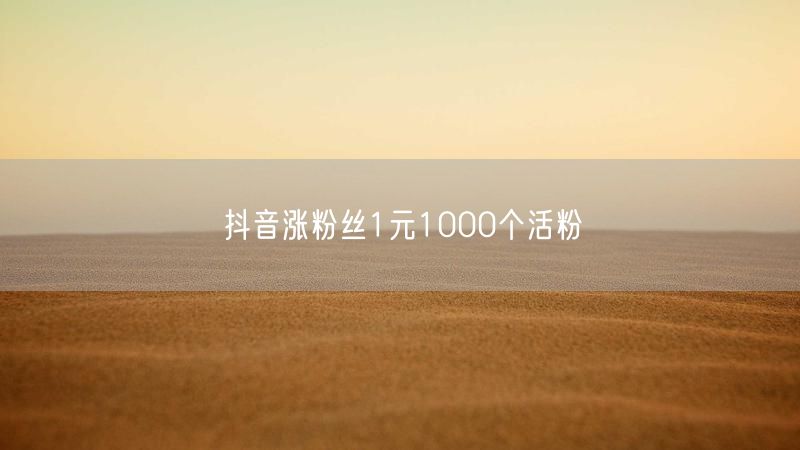 抖音涨粉丝1元1000个活粉